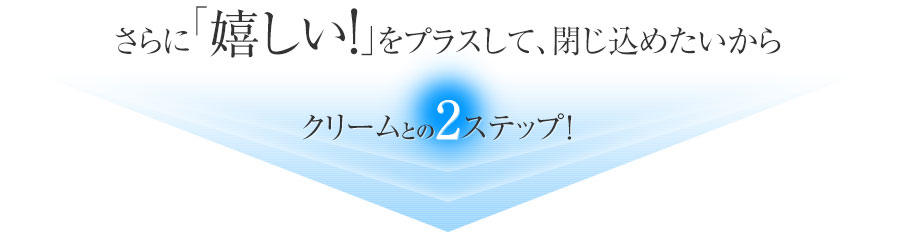 さらに「嬉しい！」をプラスして、閉じ込めたいからクリームとの2ステップ！