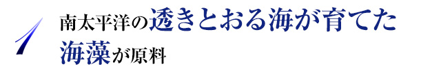 1.南太平洋の透きとおる海が育てた海藻が原料