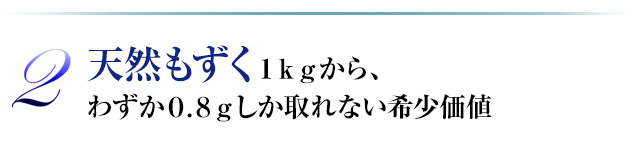 2.天然もずく１ｋｇから、わずか０.８ｇしか取れない希少価値
